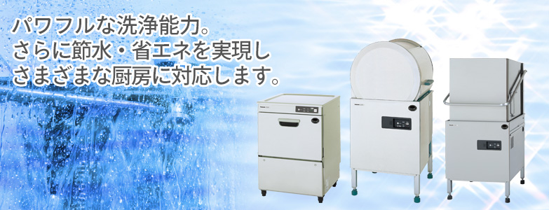 パワフルな洗浄能力。さらに節水・省エネを実現し、さまざまな厨房に対応します。