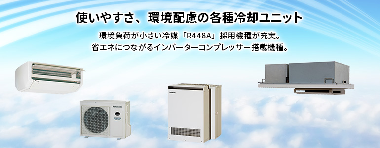 使いやすさ、環境配慮の各種冷却ユニット＆好評の中型シリーズ。環境負荷が小さい冷媒「R448A」採用機種をラインアップに追加。省エネにつながるインバーターコンプレッサー搭載機種のラインアップを拡充。