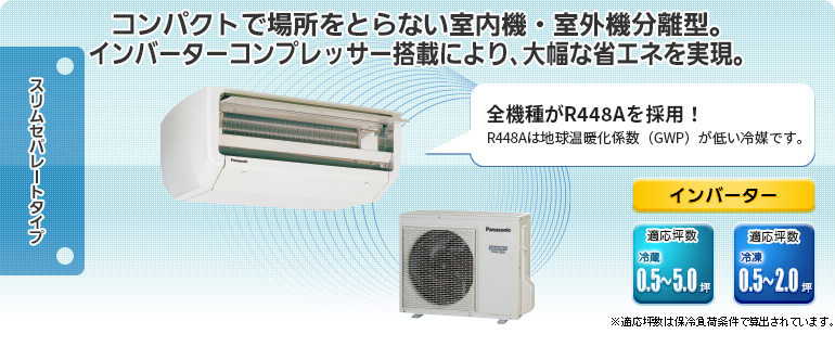 コンパクトで場所をとらない室内機・室外機分離型。インバータコンプレッサ搭載により、大幅な省エネを実現。【NEW】R448A採用機種をラインアップに追加！R448Aは地球温暖化係数（GWP）が低い冷媒です。