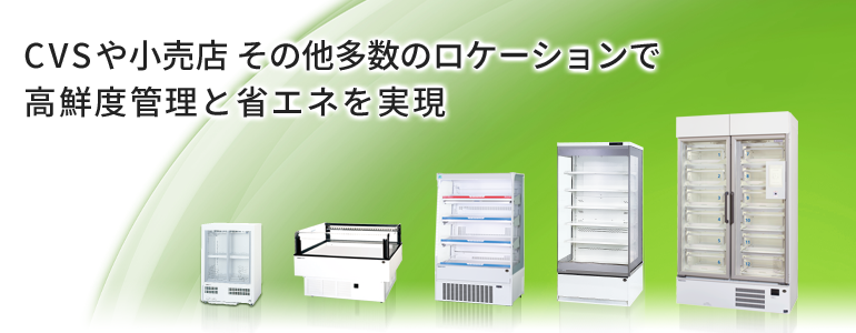 店舗向けショーケースの各種ラインアップのメインビジュアル。コンビニエンスストアや小売店、その他多数のロケーションで高鮮度管理と省エネを実現します。