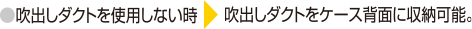 吹き出しダクトを使用しない時は吹き出しダクトをケース背面に収納可能