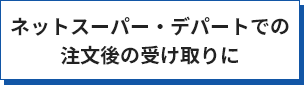 ネットスーパー・デパートでの注文後の受け取りに