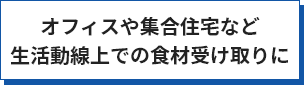オフィスや集合住宅など生活動線上での食材受け取りに