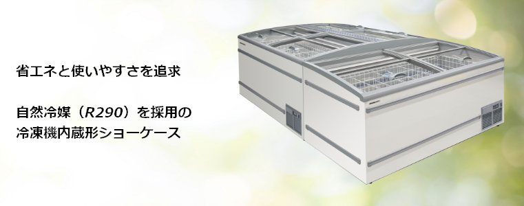 省エネと使いやすさを追求自然冷媒（R290）を採用の冷凍機内蔵形ショーケース